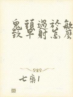 鬼头过于敏感导致早射怎么办