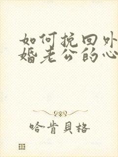 如何挽回外遇离婚老公的心