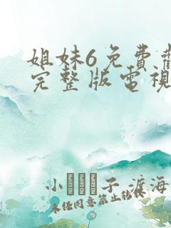 姐妹6免费观看完整版电视剧高清