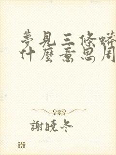 梦见三条蟒蛇是什么意思周公解梦