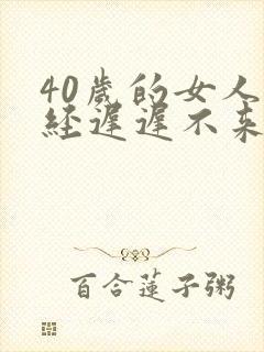 40岁的女人月经迟迟不来什么原因