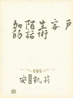 加陌生客户微信的话术