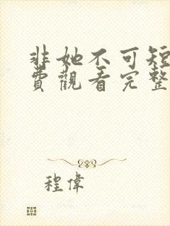 非她不可短剧免费观看完整版全集