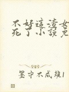 不好这渣女要虐死了小说免费阅读