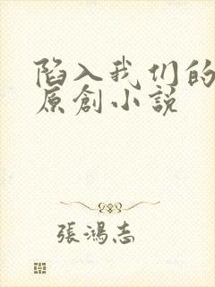 陷入我们的热恋原创小说