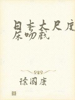 日本大尺度激情床吻戏