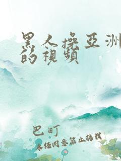 黑人操亚洲女人的视频