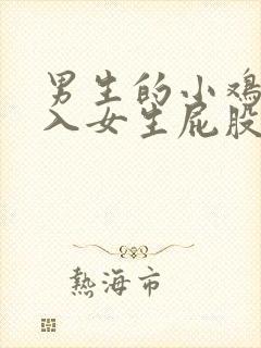 男生的小鸡鸡插入女生屁股里的软件