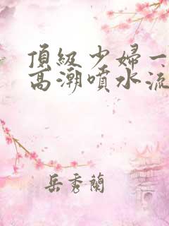 顶级少妇一线天高潮喷水流出白浆