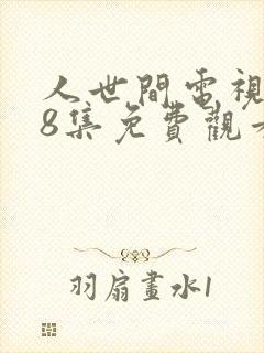 人世间电视剧58集免费观看高清