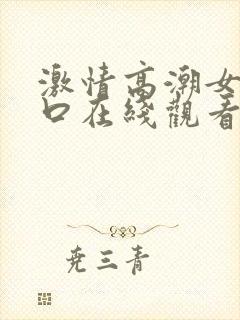 激情高潮女人入口在线观看