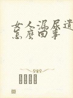 女人漏尿遗尿是怎么回事