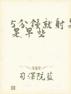 5分钟就射是不是早些