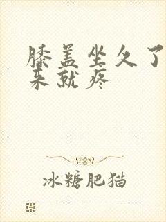 膝盖坐久了站起来就疼