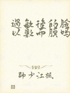 过敏后的脸干可以敷面膜吗