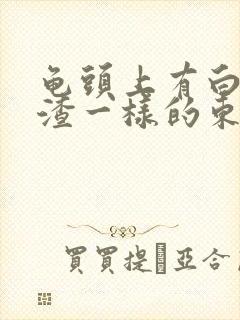 龟头上有白色豆渣一样的东西不痒