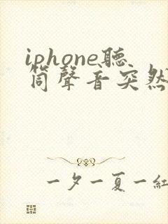 iphone听筒声音突然变小