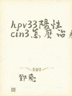 hpv33阳性cin3怎么治疗