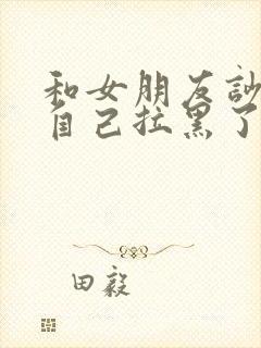 和女朋友吵架把自己拉黑了怎么办