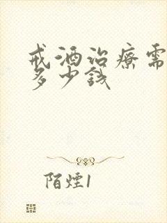 戒酒治疗需要花多少钱