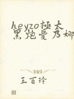 heyzo极太黑炮爱乃娜美在线