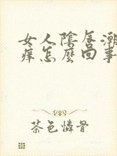 女人阴唇潮湿瘙痒怎么回事