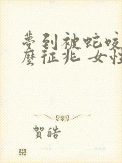 梦到被蛇咬是什么征兆 女性还出血了