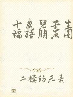 十岁儿子生日祝福语朋友圈