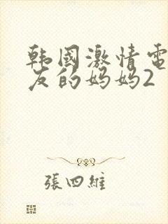 韩国激情电影朋友的妈妈2