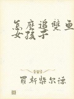 怎么追双鱼座的女孩子