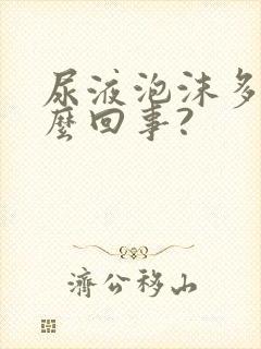 尿液泡沫多是怎么回事?