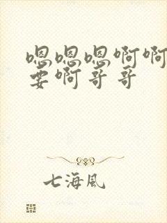 嗯嗯嗯啊啊啊不要啊哥哥