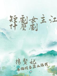 短剧女主江雪是什么剧