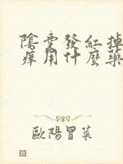 阴囊发红掉皮瘙痒用什么药好