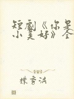 短剧《你是我的小美好》全集播放