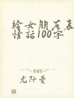 给女朋友表白的情话100字