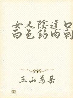 女人阴道口上有白色的肉刺