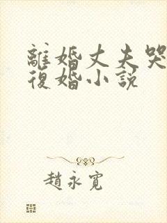 离婚丈夫哭着求复婚小说