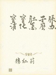 宝宝肚子胀气不消化怎么办快速解决