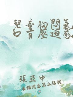 儿童胸闷气短胸口有压迫感总想深呼吸