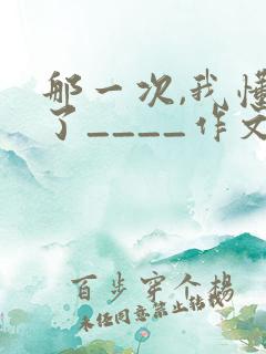 那一次,我懂得了____作文