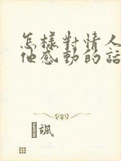 怎样对情人说让他感动的话