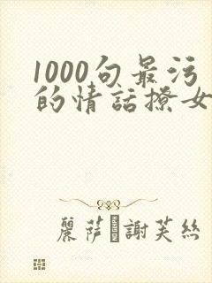 1000句最污的情话撩女朋友