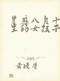 农历八月十七出生的女孩子命运如何?