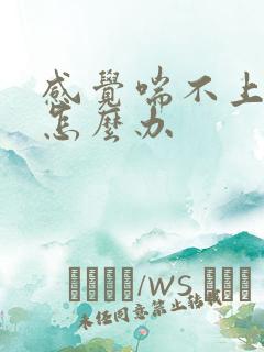 感觉喘不上气来怎么办