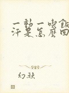 一动一吃饭就出汗是怎么回事