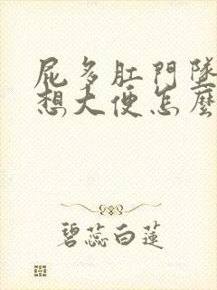 屁多肛门坠胀老想大便怎么回事