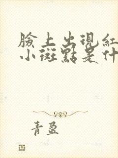 脸上出现红色的小斑点是什么原因