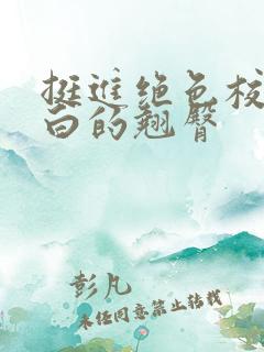 挺进绝色校花雪白的翘臀