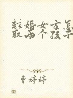 离婚女方怎么争取两个孩子的抚养权